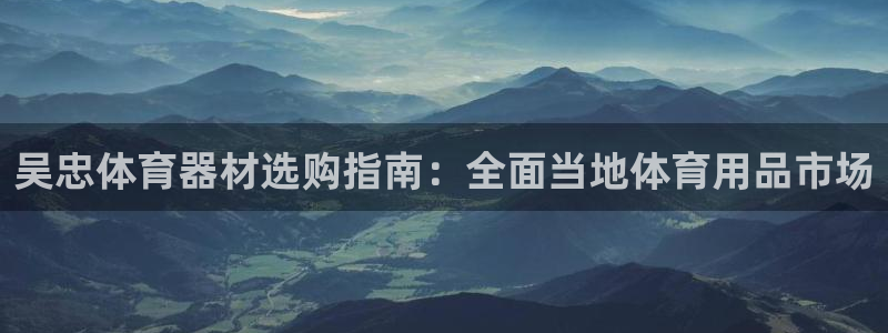 富联股份股票怎么样：吴忠体育器材选购指南：全面当地体