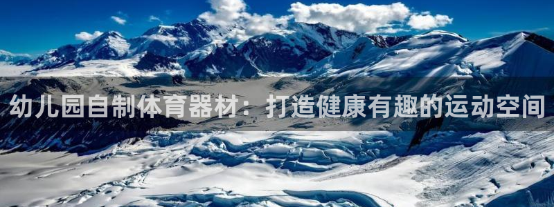 富联平台主管代理：幼儿园自制体育器材：打造健康有趣的