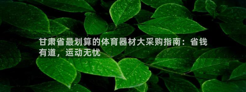 富联平台界7O777：甘肃省最划算的体育器材大采购指