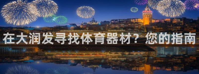 富联平台离7O777：在大润发寻找体育器材？您的指南