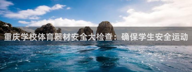 富联平台界7O777：重庆学校体育器材安全大检查：确