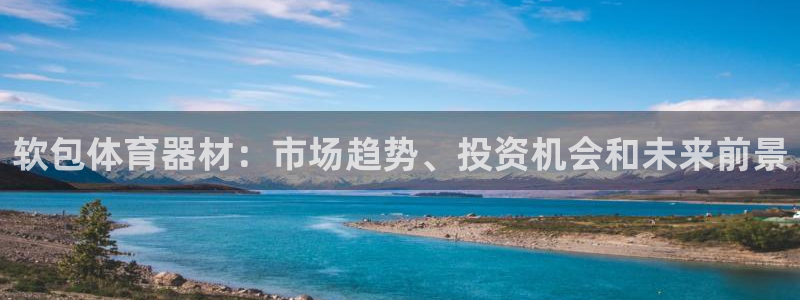 富联平台是什么：软包体育器材：市场趋势、投资机会和未