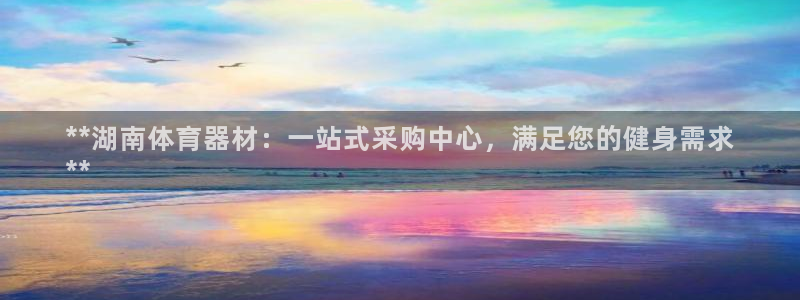 富联什么意思：**湖南体育器材：一站式采购中心，满足