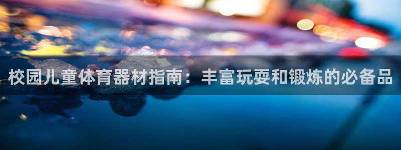 富联平台线路检测中心怎么样：校园儿童体育器材指南：丰