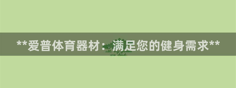 富联娱乐在线注册链接是什么：**爱普体育器材：满足您