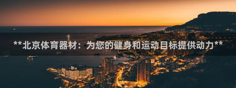富联平台寇 37oo735：**北京体育器材：为您的