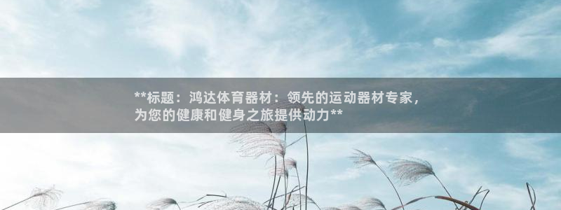 富联娱乐客户端app下载服务器失败：**标题：鸿达体