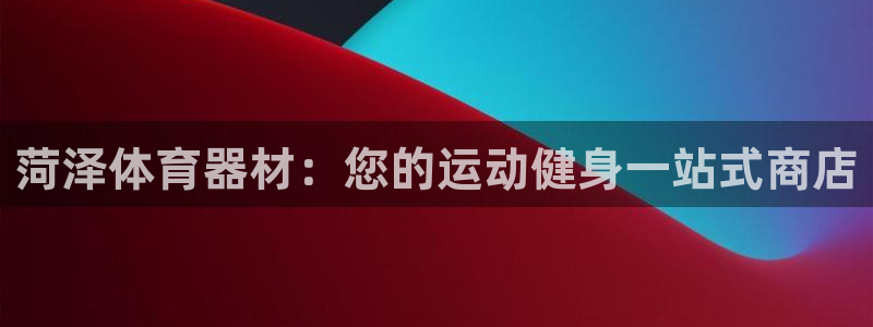 富联是什么：菏泽体育器材：您的运动健身一站式商店
