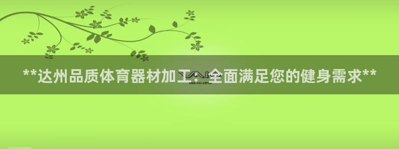 富联平台奇7O777：**达州品质体育器材加工：全面