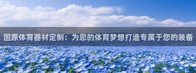 富联娱乐官方网站下载：固原体育器材定制：为您的体育梦
