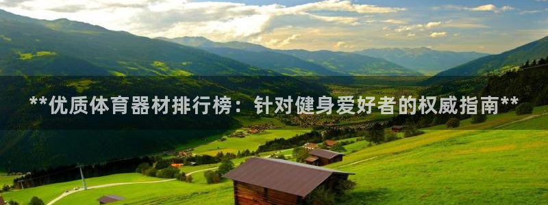 富联娱乐总代理：**优质体育器材排行榜：针对健身爱好