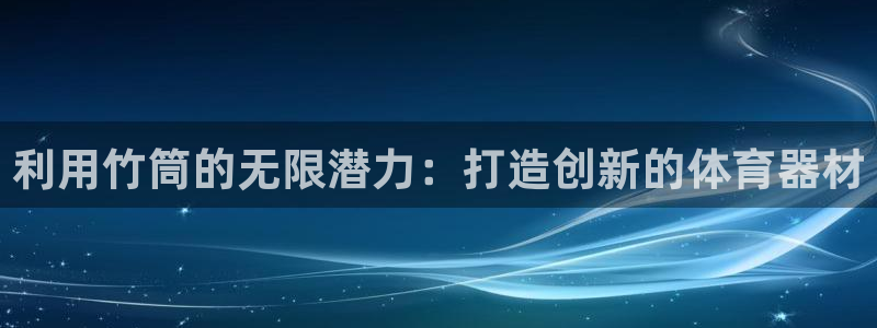 富联娱乐客服微信公众号：利用竹筒的无限潜力：打造创新