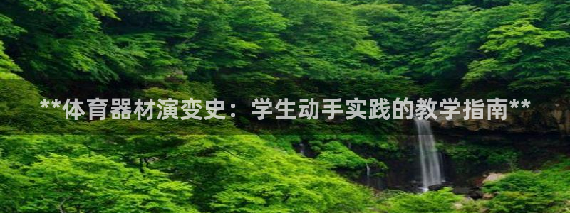 富联娱乐负责人电话：**体育器材演变史：学生动手实践