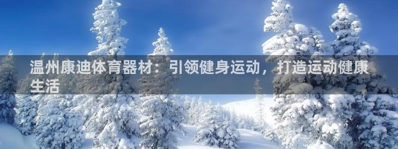 富联平台注册登录入口：温州康迪体育器材：引领健身运动