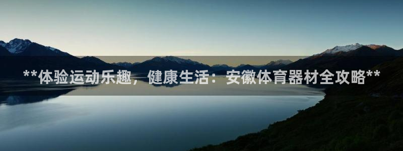 富联娱乐官方网站：**体验运动乐趣，健康生活：安徽体