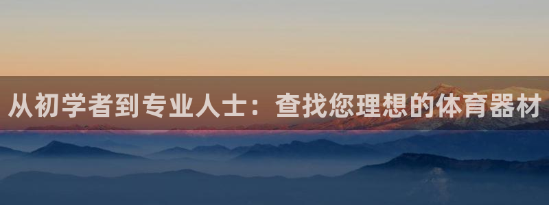 富联工坊：从初学者到专业人士：查找您理想的体育器材