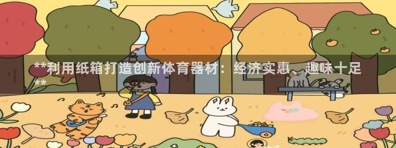 富联平台可以 5O6917：**利用纸箱打造创新体育