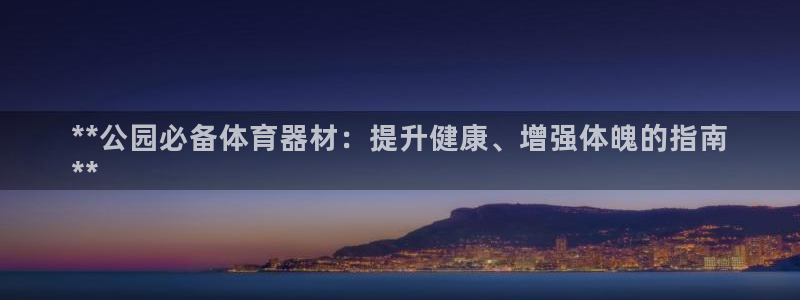 富联娱乐是骗局吗知乎：**公园必备体育器材：提升健康
