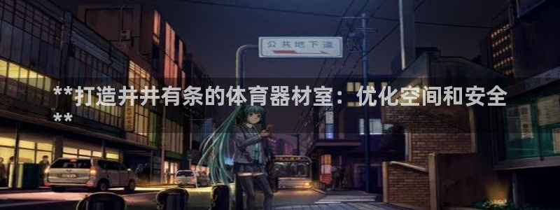 富联娱乐客服微信：**打造井井有条的体育器材室：优化