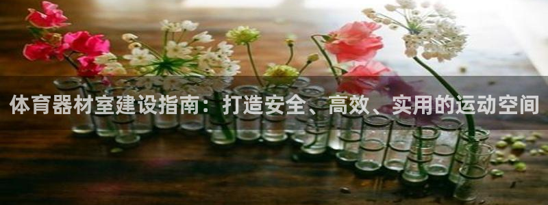 富联平台先 37oo735：体育器材室建设指南：打造
