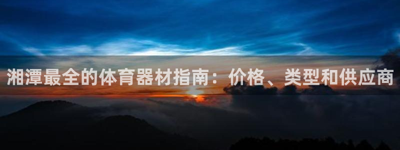 富联娱乐访问：湘潭最全的体育器材指南：价格、类型和供