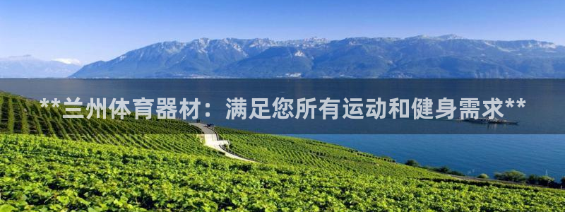 富联娱乐平台开户流程视频：**兰州体育器材：满足您所