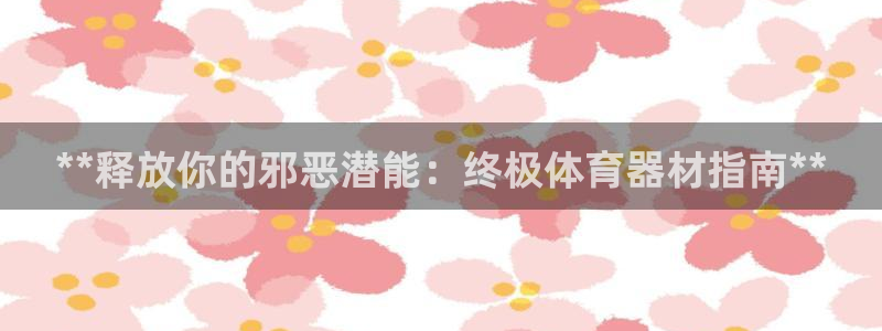杭州富联科技：**释放你的邪恶潜能：终极体育器材指南