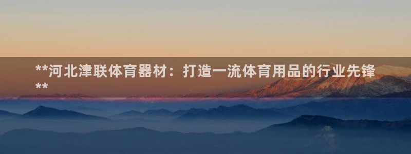 富联大厦：**河北津联体育器材：打造一流体育用品的行