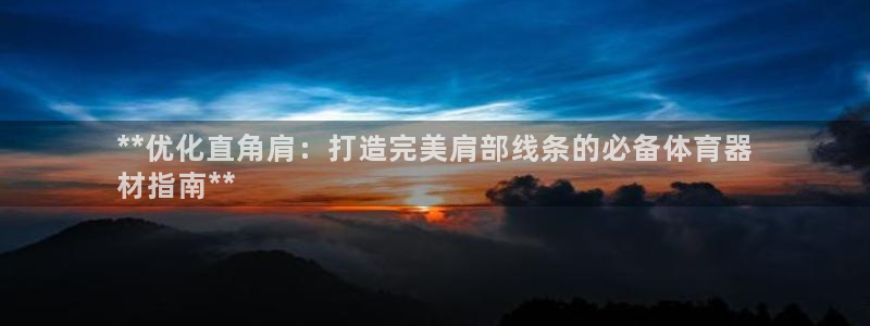 富联娱乐玩法机制：**优化直角肩：打造完美肩部线条的