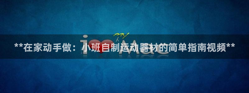 富联平台界7O777：**在家动手做：小班自制运动器