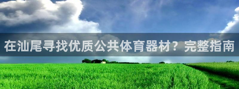 富联娱乐嗯 5O6917 富联：在汕尾寻找优质公共体