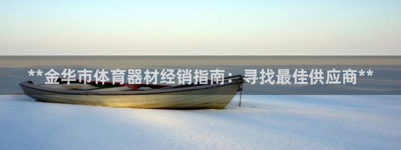 富联娱乐官方网站下载安卓：**金华市体育器材经销指南