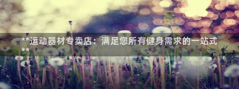 富联平台登录网址是什么：**运动器材专卖店：满足您所