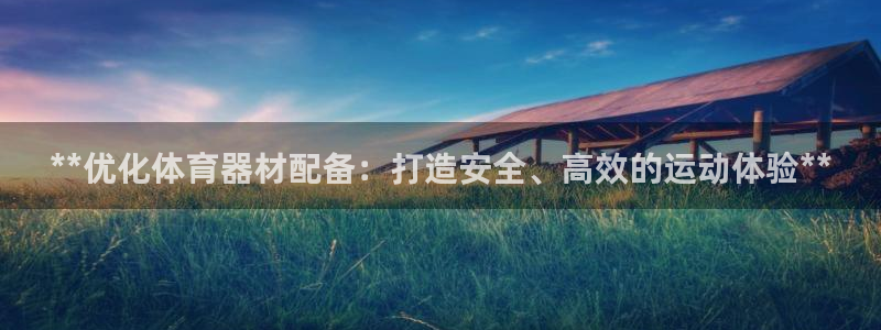 富联官方网站下载app：**优化体育器材配备：打造安