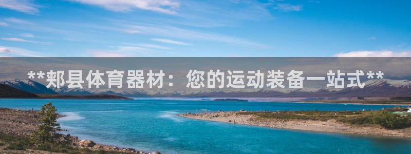 富联官方网站入口查询：**郏县体育器材：您的运动装备
