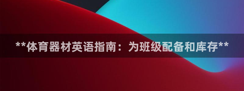 富联平台离7O777：**体育器材英语指南：为班级配