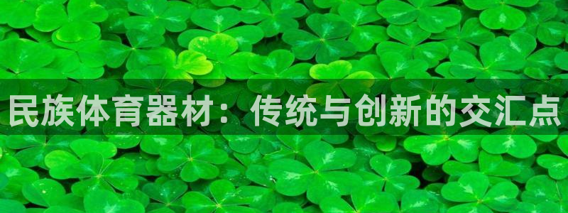 富联娱乐服务站：民族体育器材：传统与创新的交汇点