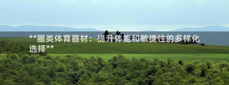 富联一区属于哪个街道：**圈类体育器材：提升体能和敏