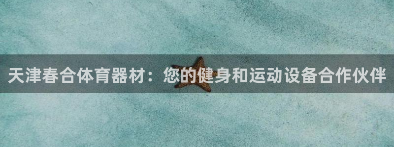 富联展示中心：天津春合体育器材：您的健身和运动设备合