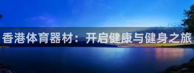 富联官方网站入口查询：香港体育器材：开启健康与健身之