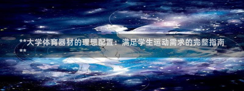 富联平台地址查询：**大学体育器材的理想配置：满足学