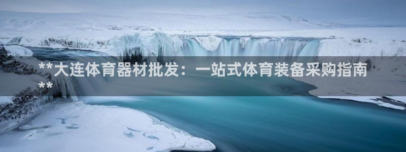 富联平台q665.786：**大连体育器材批发：一站