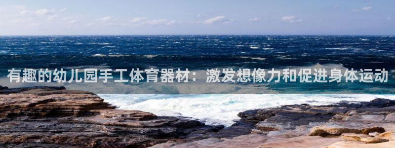 富联平台招商：有趣的幼儿园手工体育器材：激发想像力和