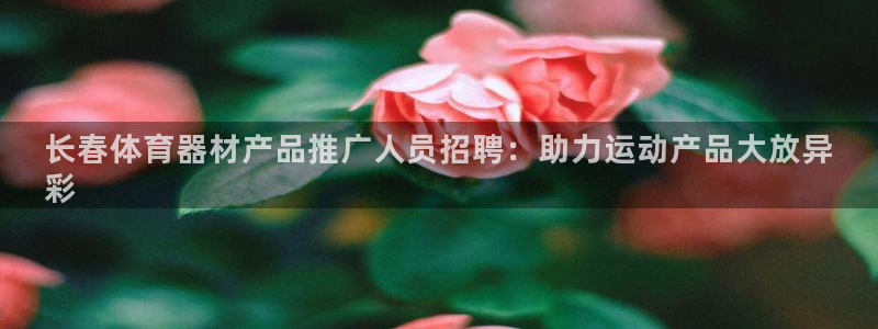 富联平台是什么平台：长春体育器材产品推广人员招聘：助力运动产