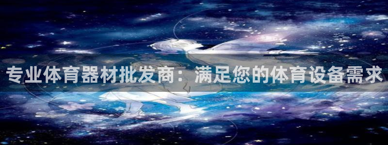 富联娱乐是什么时候开的：专业体育器材批发商：满足您的体育设备