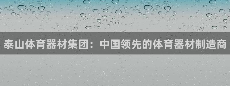 富联娱乐测速怎么样：泰山体育器材集团：中国领先的体育