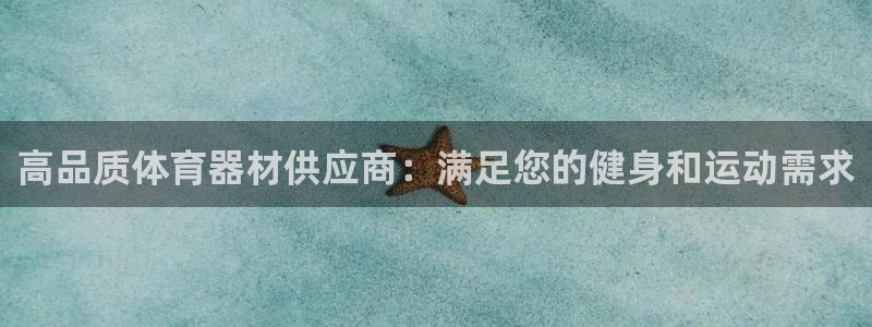 富联娱乐心 5o69I7：高品质体育器材供应商：满足