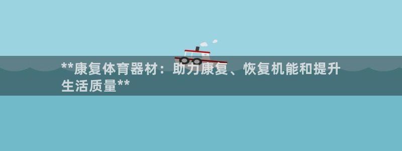 富联平台网站是什么：**康复体育器材：助力康复、恢复