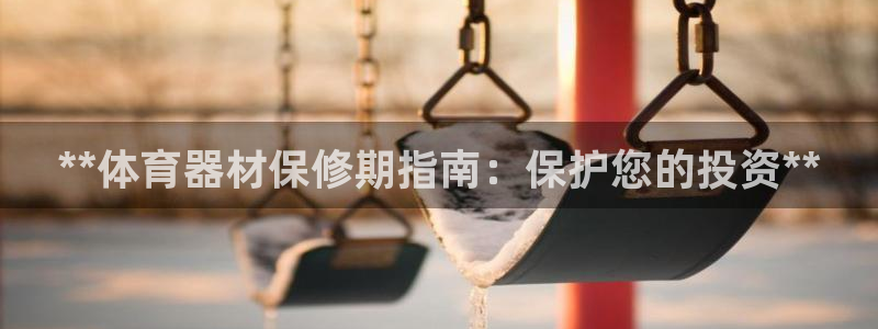 富联娱乐律7O777：**体育器材保修期指南：保护您