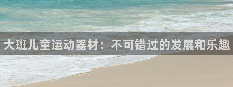 富联娱乐平台开户要钱吗现在：大班儿童运动器材：不可错
